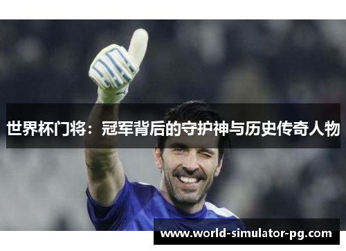世界杯门将：冠军背后的守护神与历史传奇人物