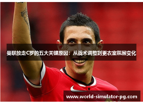 曼联放走C罗的五大关键原因：从战术调整到更衣室氛围变化