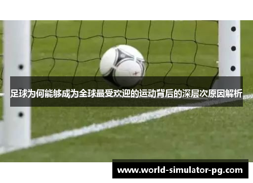 足球为何能够成为全球最受欢迎的运动背后的深层次原因解析