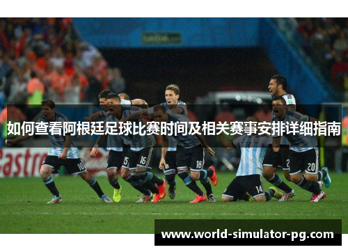 如何查看阿根廷足球比赛时间及相关赛事安排详细指南