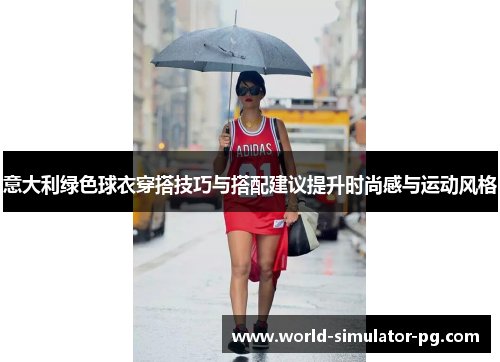 意大利绿色球衣穿搭技巧与搭配建议提升时尚感与运动风格