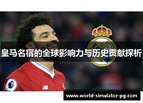 皇马名宿的全球影响力与历史贡献探析
