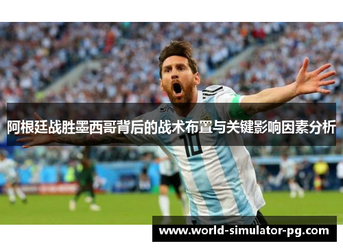 阿根廷战胜墨西哥背后的战术布置与关键影响因素分析