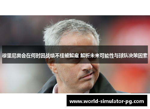 穆里尼奥会在何时因战绩不佳被解雇 解析未来可能性与球队决策因素