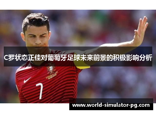 C罗状态正佳对葡萄牙足球未来前景的积极影响分析
