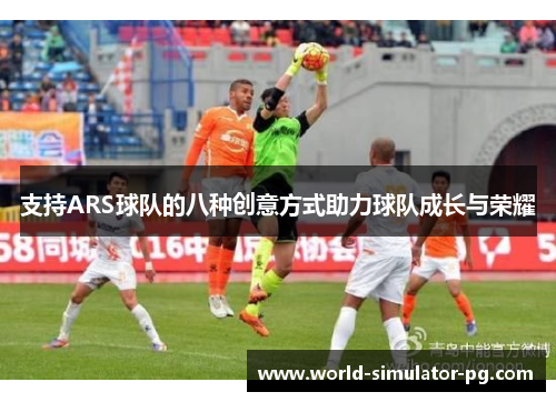支持ARS球队的八种创意方式助力球队成长与荣耀