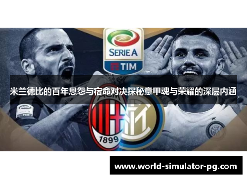 米兰德比的百年恩怨与宿命对决探秘意甲魂与荣耀的深层内涵