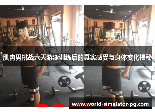 肌肉男挑战六天游泳训练后的真实感受与身体变化揭秘