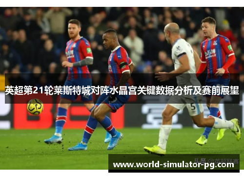 英超第21轮莱斯特城对阵水晶宫关键数据分析及赛前展望
