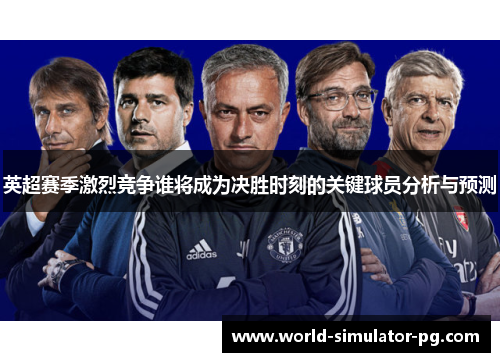 英超赛季激烈竞争谁将成为决胜时刻的关键球员分析与预测