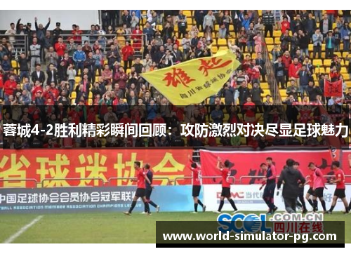 蓉城4-2胜利精彩瞬间回顾：攻防激烈对决尽显足球魅力