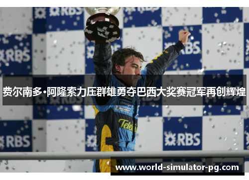 费尔南多·阿隆索力压群雄勇夺巴西大奖赛冠军再创辉煌