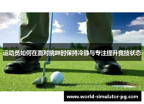 运动员如何在面对挑衅时保持冷静与专注提升竞技状态