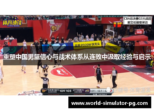 重塑中国男篮信心与战术体系从连败中汲取经验与启示