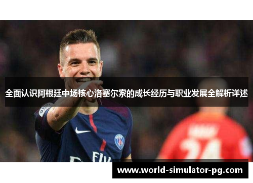 全面认识阿根廷中场核心洛塞尔索的成长经历与职业发展全解析详述