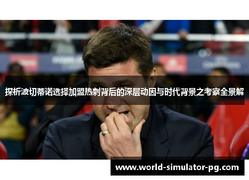 探析波切蒂诺选择加盟热刺背后的深层动因与时代背景之考察全景解