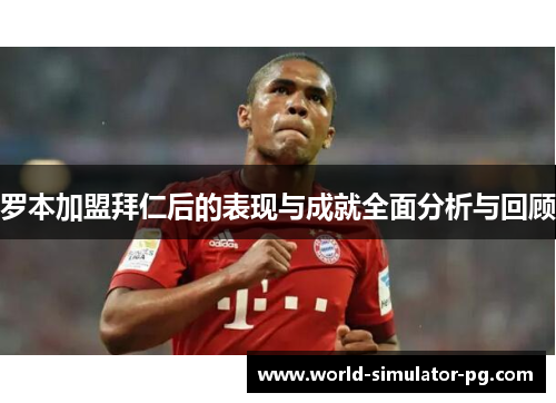 罗本加盟拜仁后的表现与成就全面分析与回顾