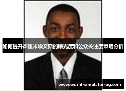 如何提升杰里米埃文斯的曝光度和公众关注度策略分析