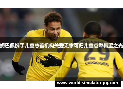 姆巴佩携手儿童慈善机构关爱无家可归儿童点燃希望之光