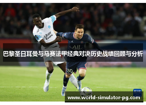 巴黎圣日耳曼与马赛法甲经典对决历史战绩回顾与分析