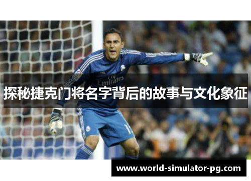 探秘捷克门将名字背后的故事与文化象征