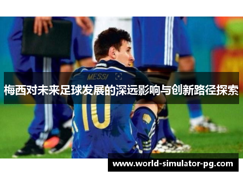 梅西对未来足球发展的深远影响与创新路径探索