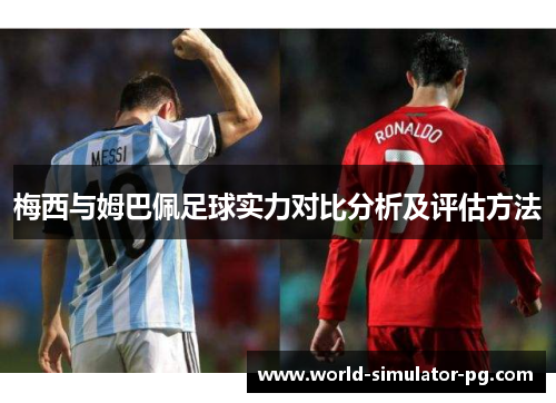 梅西与姆巴佩足球实力对比分析及评估方法