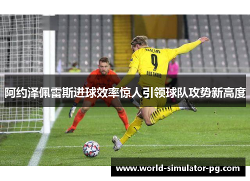 阿约泽佩雷斯进球效率惊人引领球队攻势新高度